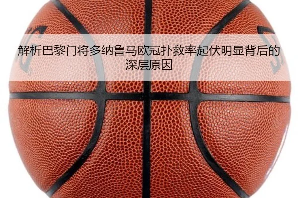 解析巴黎门将多纳鲁马欧冠扑救率起伏明显背后的深层原因（kaiyun）