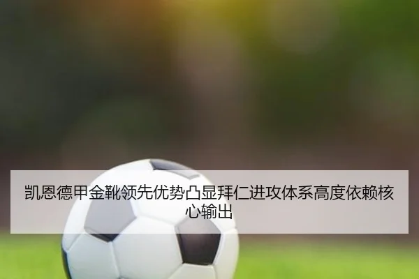 凯恩德甲金靴领先优势凸显拜仁进攻体系高度依赖核心输出