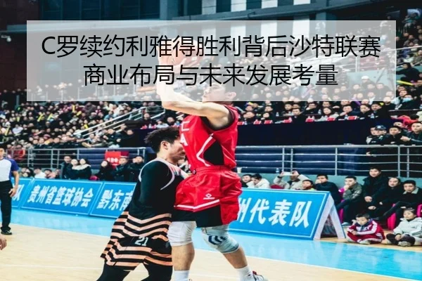 C罗续约利雅得胜利背后沙特联赛商业布局与未来发展考量