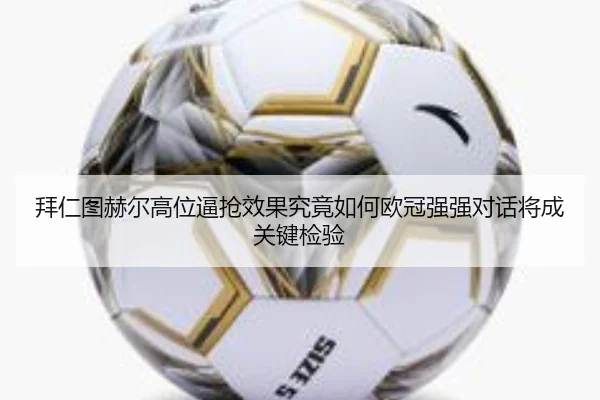 拜仁图赫尔高位逼抢效果究竟如何欧冠强强对话将成关键检验