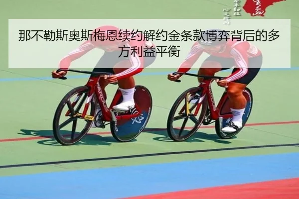 那不勒斯奥斯梅恩续约解约金条款博弈背后的多方利益平衡