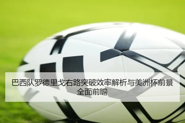巴西队罗德里戈右路突破效率解析与美洲杯前景全面前瞻