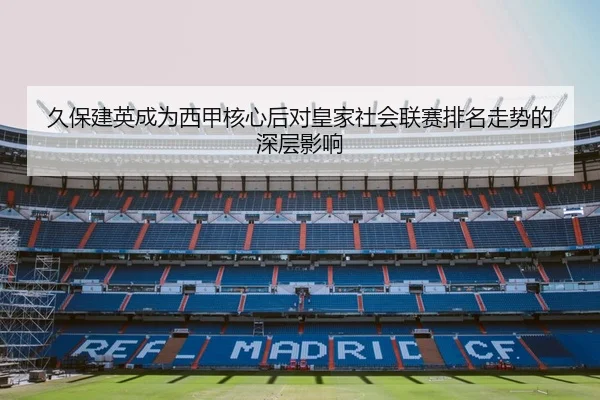 久保建英成为西甲核心后对皇家社会联赛排名走势的深层影响