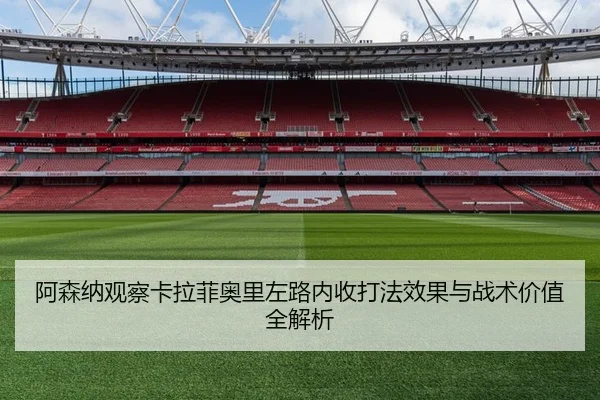 阿森纳观察卡拉菲奥里左路内收打法效果与战术价值全解析