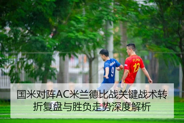 国米对阵AC米兰德比战关键战术转折复盘与胜负走势深度解析