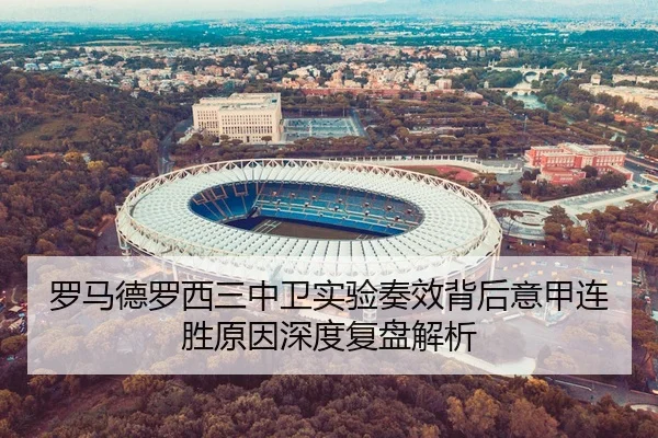 罗马德罗西三中卫实验奏效背后意甲连胜原因深度复盘解析